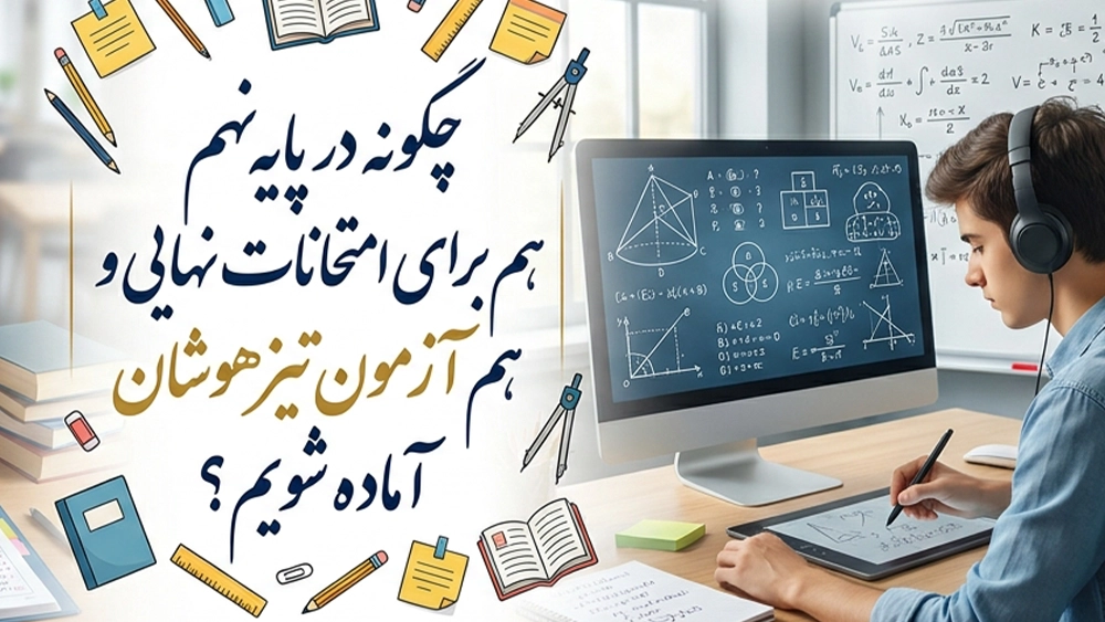 چگونه در پایه نهم هم برای امتحانات نهایی و هم آزمون تیزهوشان آماده شویم؟