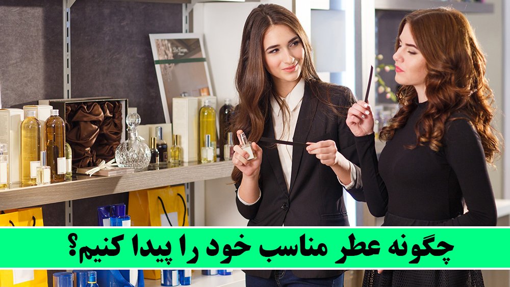 چگونه عطر مناسب خود را پیدا کنیم؟